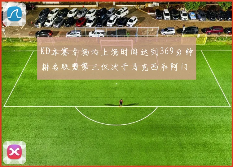 KD本赛季场均上场时间达到369分钟排名联盟第三仅次于马克西和阿门