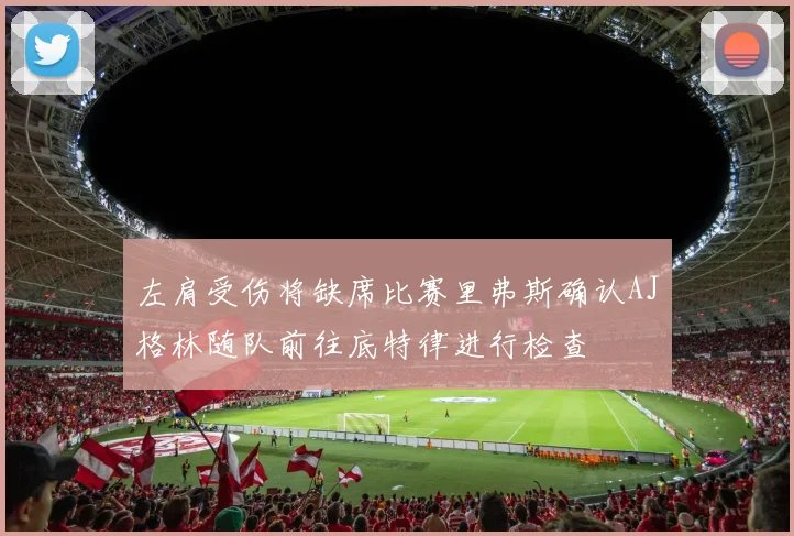 左肩受伤将缺席比赛里弗斯确认AJ格林随队前往底特律进行检查