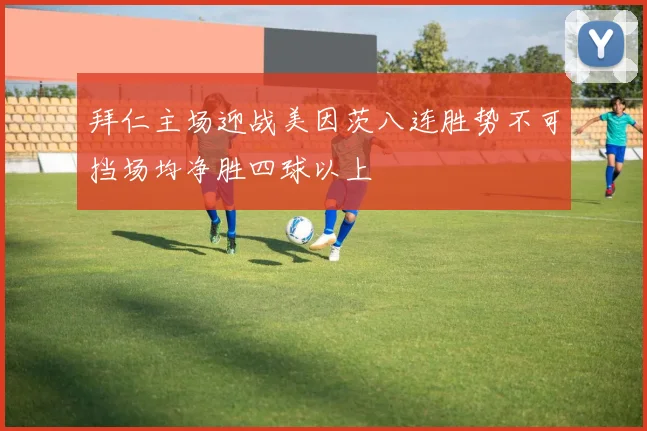 拜仁主场迎战美因茨八连胜势不可挡场均净胜四球以上