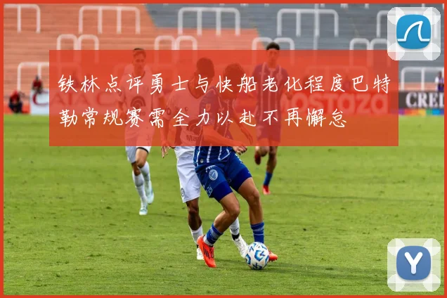 铁林点评勇士与快船老化程度巴特勒常规赛需全力以赴不再懈怠