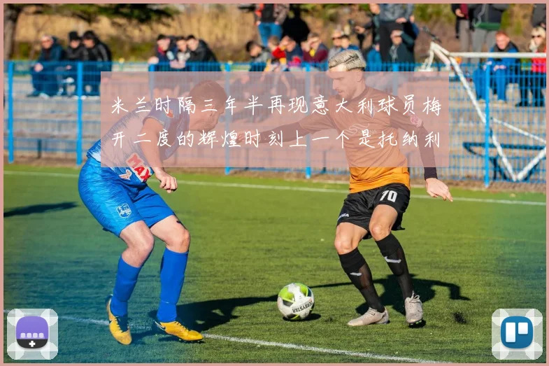 米兰时隔三年半再现意大利球员梅开二度的辉煌时刻上一个是托纳利