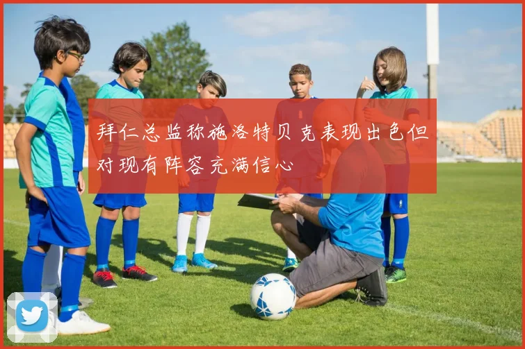 拜仁总监称施洛特贝克表现出色但对现有阵容充满信心