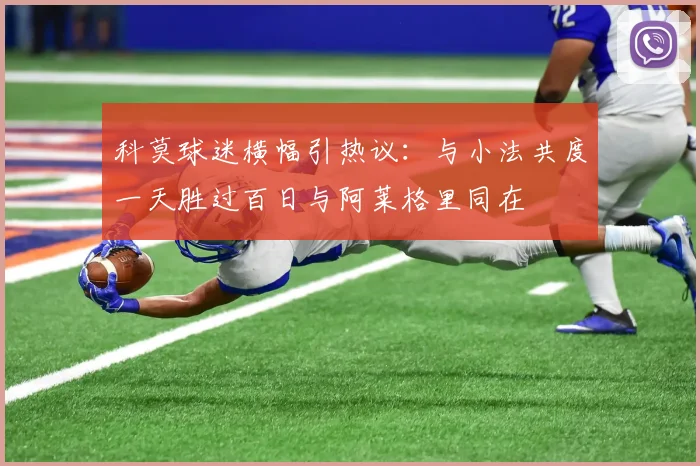 科莫球迷横幅引热议：与小法共度一天胜过百日与阿莱格里同在