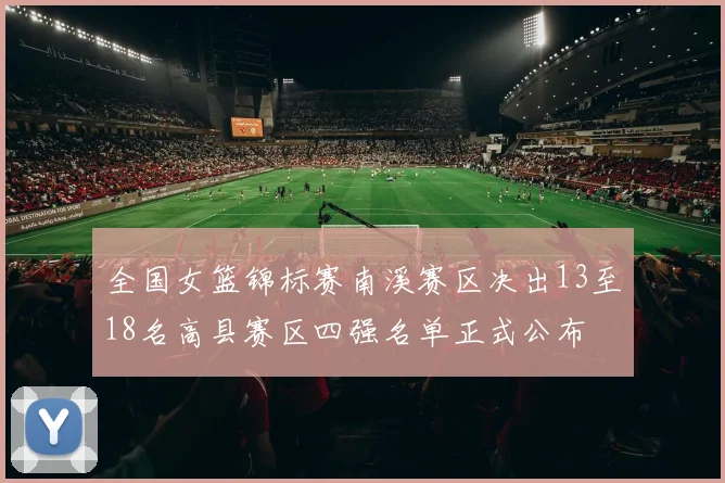 全国女篮锦标赛南溪赛区决出13至18名高县赛区四强名单正式公布