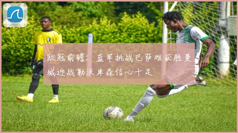 欧冠前瞻：蓝军挑战巴萨难获胜曼城迎战勒沃库森信心十足