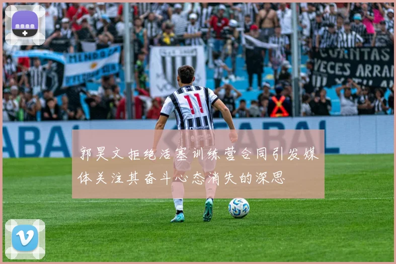 郭昊文拒绝活塞训练营合同引发媒体关注其奋斗心态消失的深思