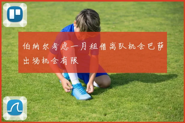 伯纳尔考虑一月租借离队机会巴萨出场机会有限