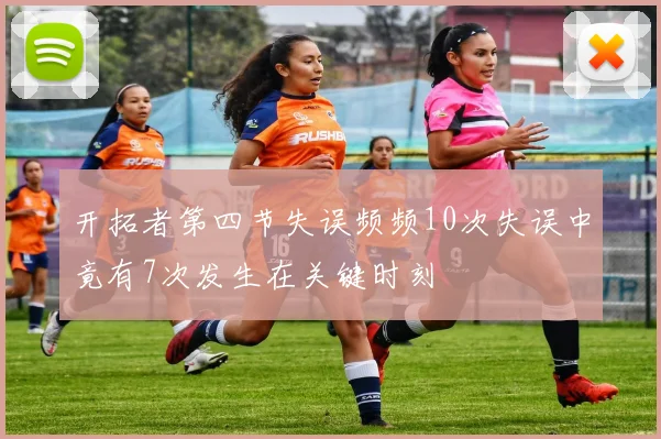 开拓者第四节失误频频10次失误中竟有7次发生在关键时刻