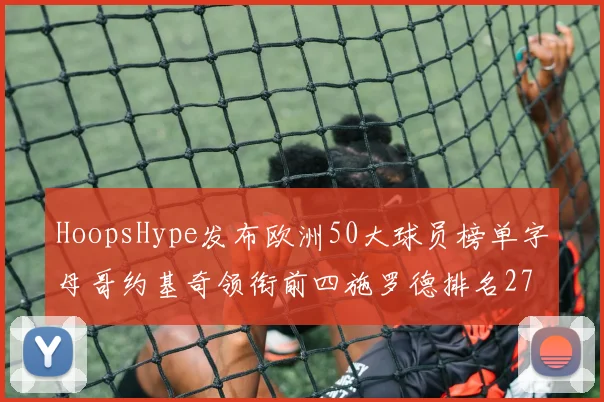 HoopsHype发布欧洲50大球员榜单字母哥约基奇领衔前四施罗德排名27