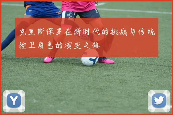 克里斯保罗在新时代的挑战与传统控卫角色的演变之路