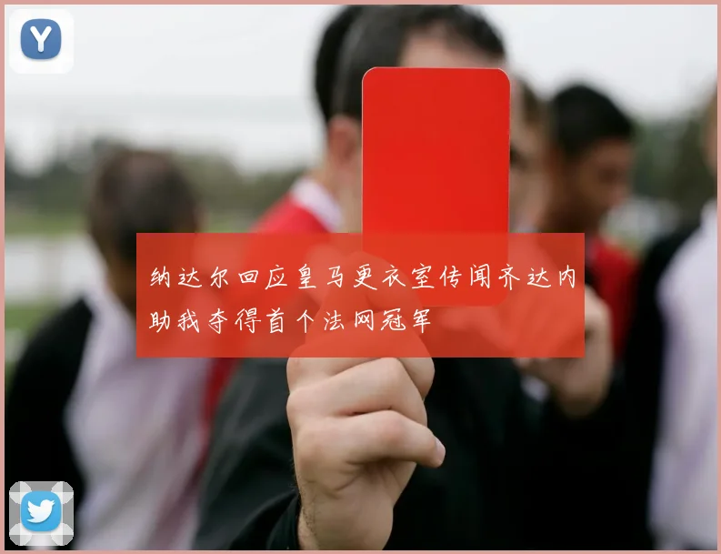 纳达尔回应皇马更衣室传闻齐达内助我夺得首个法网冠军