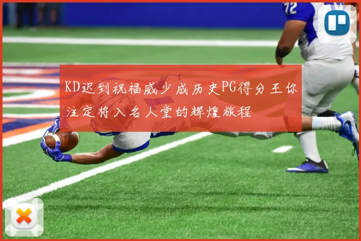 KD迟到祝福威少成历史PG得分王你注定将入名人堂的辉煌旅程