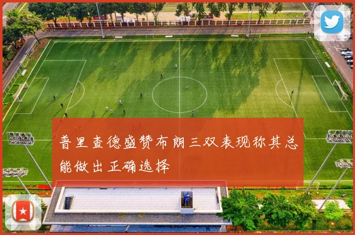 普里查德盛赞布朗三双表现称其总能做出正确选择
