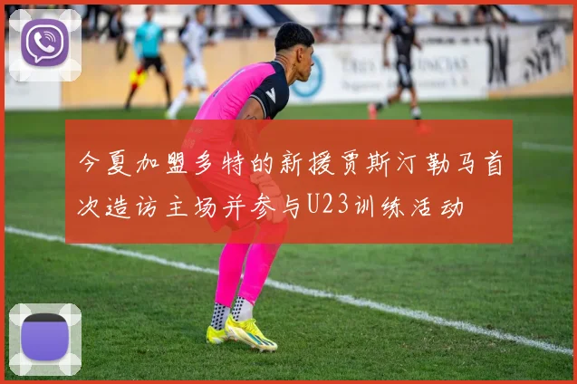 今夏加盟多特的新援贾斯汀勒马首次造访主场并参与U23训练活动