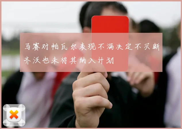 马赛对帕瓦尔表现不满决定不买断齐沃也未将其纳入计划