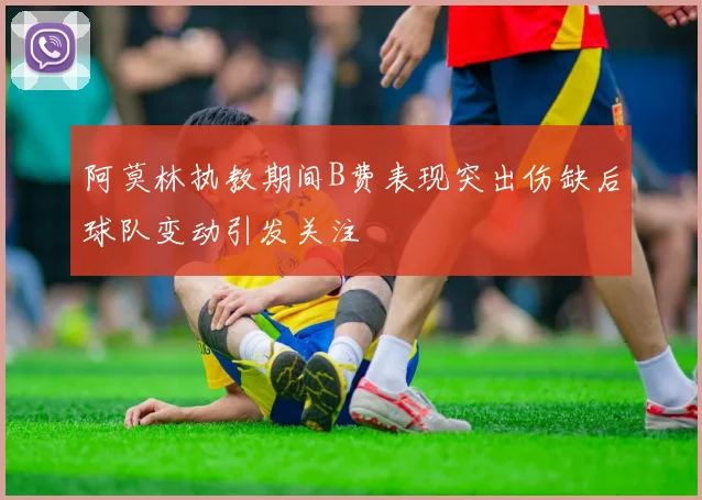 阿莫林执教期间B费表现突出伤缺后球队变动引发关注