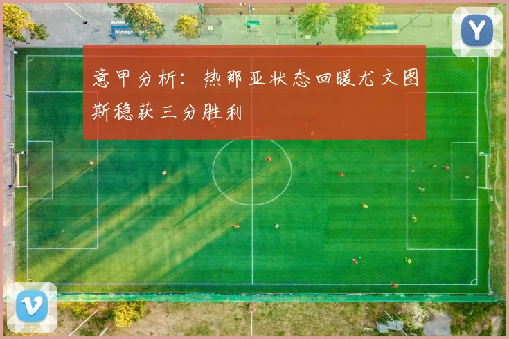 意甲分析：热那亚状态回暖尤文图斯稳获三分胜利