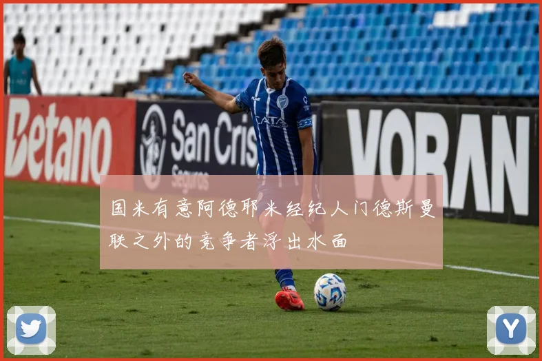 国米有意阿德耶米经纪人门德斯曼联之外的竞争者浮出水面