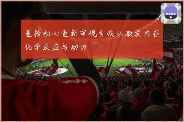 重拾初心重新审视自我以激发内在化学反应与动力