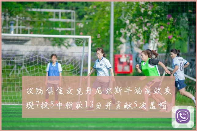 攻防俱佳麦克丹尼尔斯半场高效表现7投5中斩获13分并贡献5次盖帽