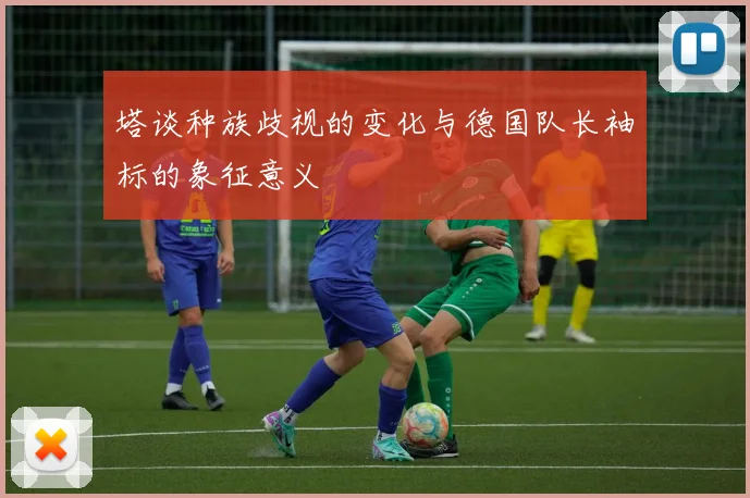 塔谈种族歧视的变化与德国队长袖标的象征意义